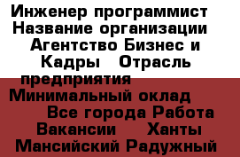 Инженер-программист › Название организации ­ Агентство Бизнес и Кадры › Отрасль предприятия ­ CTO, CIO › Минимальный оклад ­ 50 000 - Все города Работа » Вакансии   . Ханты-Мансийский,Радужный г.